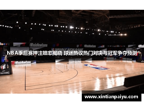 NBA季后赛押注赔率揭晓 球迷热议热门对决与冠军争夺预测